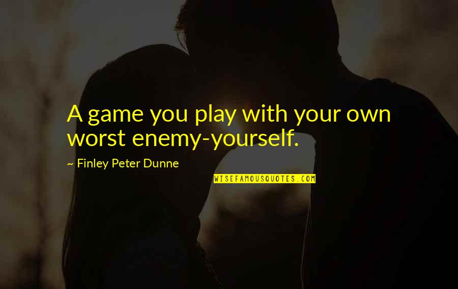 Your Your Own Worst Enemy Quotes By Finley Peter Dunne: A game you play with your own worst