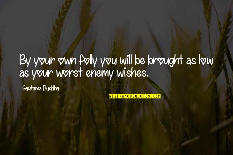 Your Your Own Worst Enemy Quotes By Gautama Buddha: By your own folly you will be brought