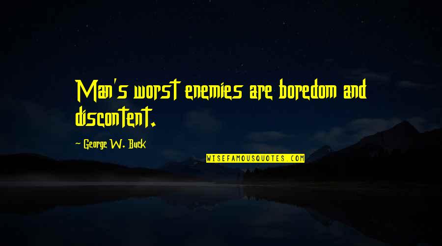 Your Your Own Worst Enemy Quotes By George W. Buck: Man's worst enemies are boredom and discontent.