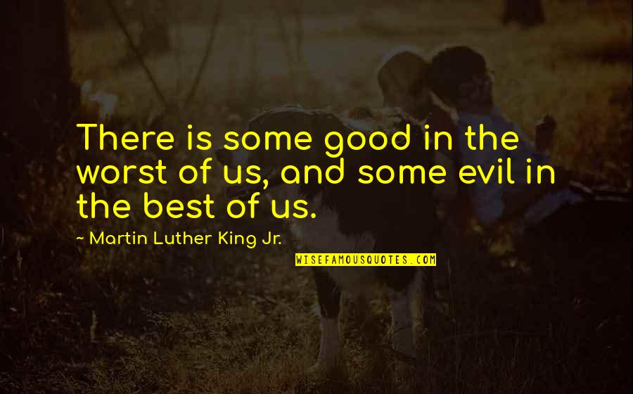 Your Your Own Worst Enemy Quotes By Martin Luther King Jr.: There is some good in the worst of