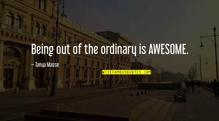 Youraaalll Quotes By Tanya Masse: Being out of the ordinary is AWESOME.
