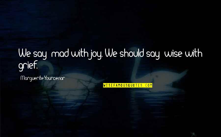 Yourcenar Marguerite Quotes By Marguerite Yourcenar: We say: mad with joy. We should say: