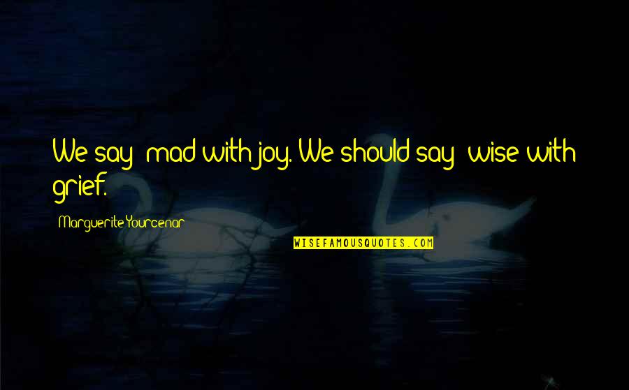 Yourcenar Quotes By Marguerite Yourcenar: We say: mad with joy. We should say: