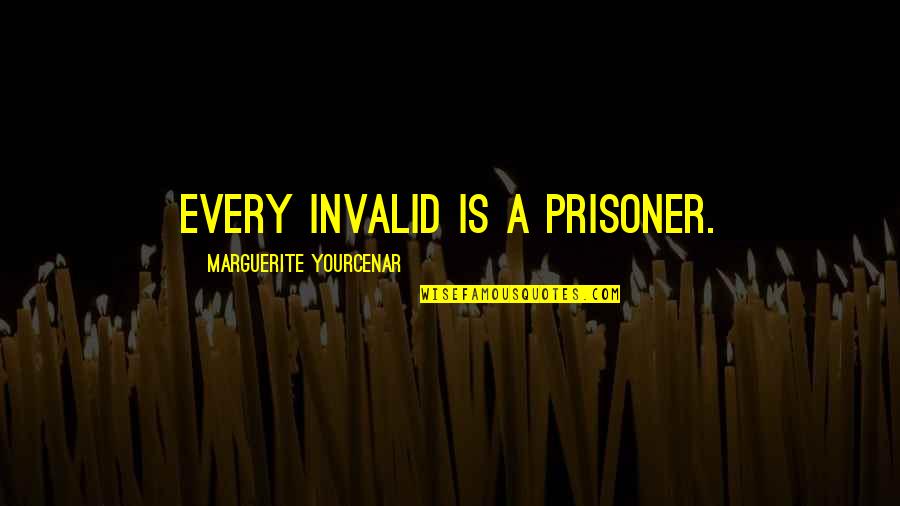 Yourcenar Quotes By Marguerite Yourcenar: Every invalid is a prisoner.