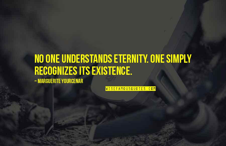 Yourcenar Quotes By Marguerite Yourcenar: No one understands eternity. One simply recognizes its