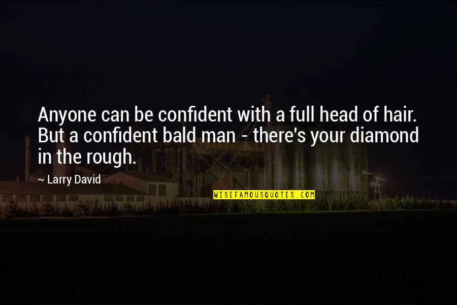 You're A Diamond In The Rough Quotes By Larry David: Anyone can be confident with a full head