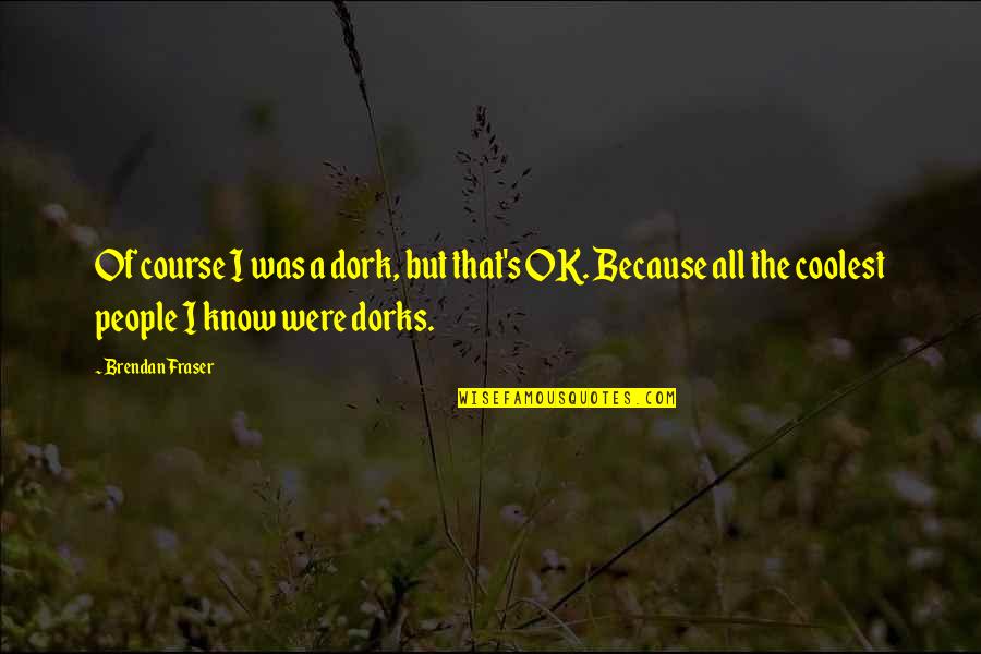 You're A Dork Quotes By Brendan Fraser: Of course I was a dork, but that's