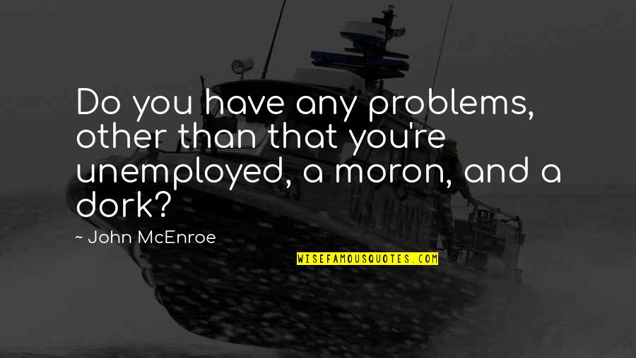 You're A Dork Quotes By John McEnroe: Do you have any problems, other than that