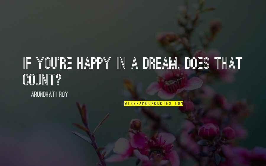 You're A Dream Quotes By Arundhati Roy: If you're happy in a dream, does that