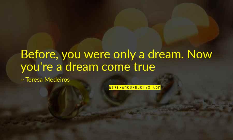 You're A Dream Quotes By Teresa Medeiros: Before, you were only a dream. Now you're