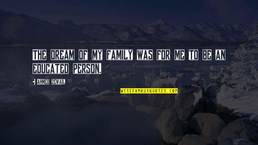 You're A Dream To Me Quotes By Ahmed Zewail: The dream of my family was for me