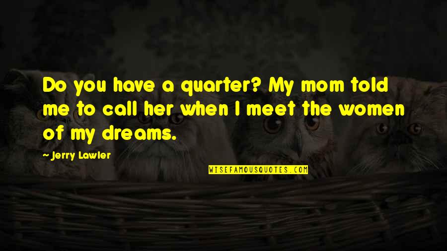 You're A Dream To Me Quotes By Jerry Lawler: Do you have a quarter? My mom told