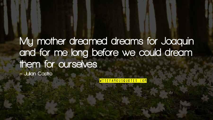 You're A Dream To Me Quotes By Julian Castro: My mother dreamed dreams for Joaquin and for