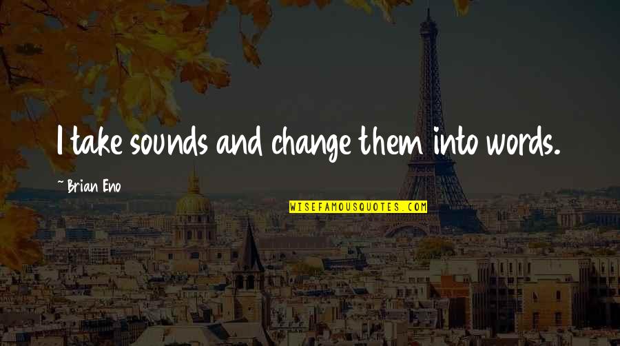 Youre A Fighter Quotes By Brian Eno: I take sounds and change them into words. Youre A Fighter Quotes By Brian Eno: I take sounds and change them into words.