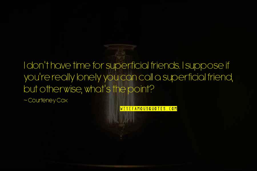 You're A Friend Quotes By Courteney Cox: I don't have time for superficial friends. I