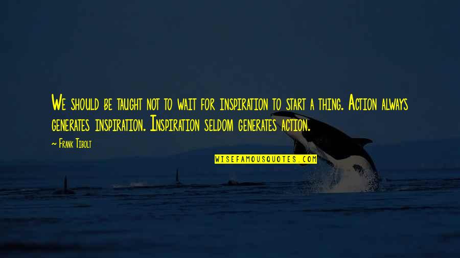 Youre A Horrible Person Quotes By Frank Tibolt: We should be taught not to wait for Youre A Horrible Person Quotes By Frank Tibolt: We should be taught not to wait for
