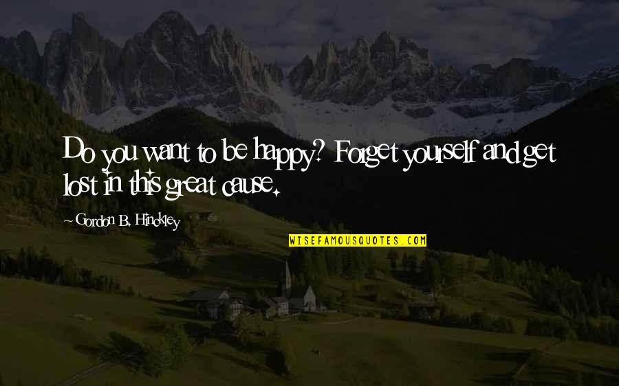 You're A Lost Cause Quotes By Gordon B. Hinckley: Do you want to be happy? Forget yourself