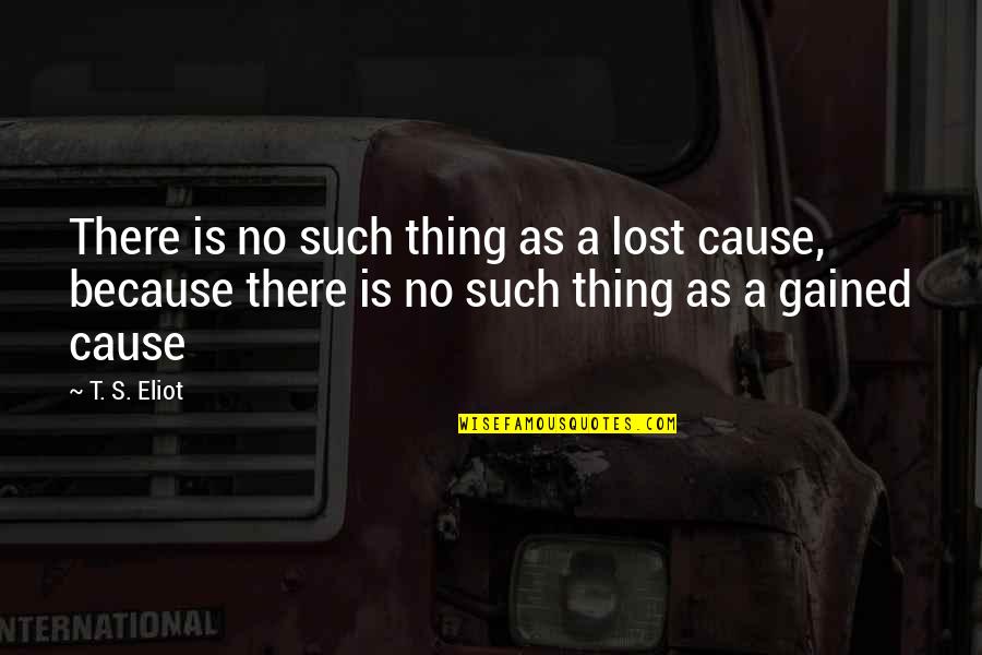 You're A Lost Cause Quotes By T. S. Eliot: There is no such thing as a lost