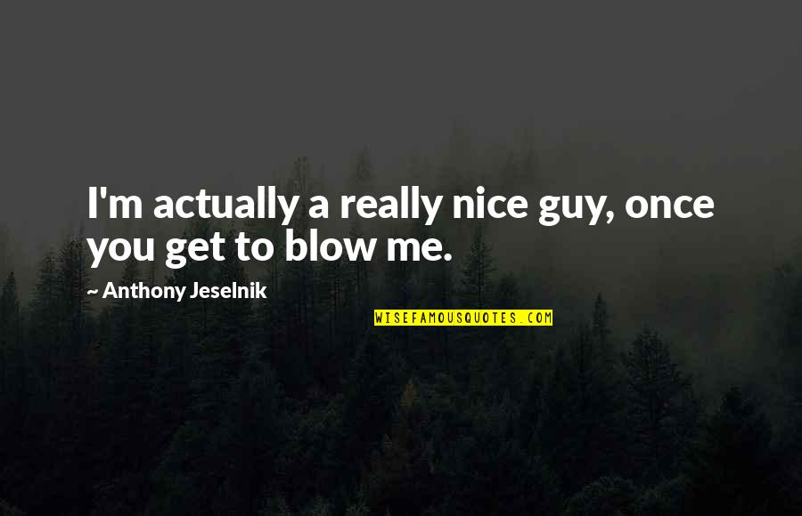 You're A Nice Guy Quotes By Anthony Jeselnik: I'm actually a really nice guy, once you You're A Nice Guy Quotes By Anthony Jeselnik: I'm actually a really nice guy, once you
