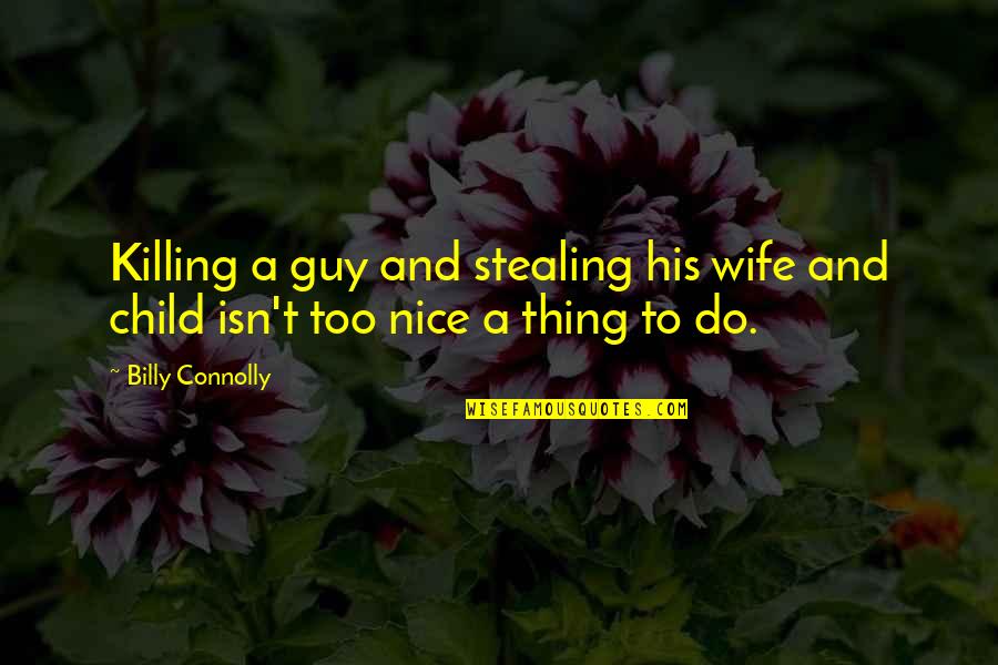 You're A Nice Guy Quotes By Billy Connolly: Killing a guy and stealing his wife and
