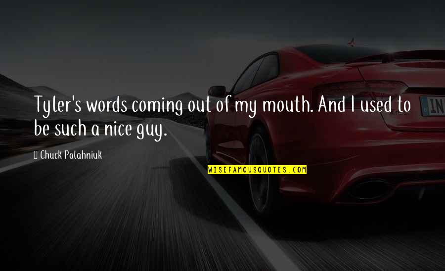 You're A Nice Guy Quotes By Chuck Palahniuk: Tyler's words coming out of my mouth. And You're A Nice Guy Quotes By Chuck Palahniuk: Tyler's words coming out of my mouth. And