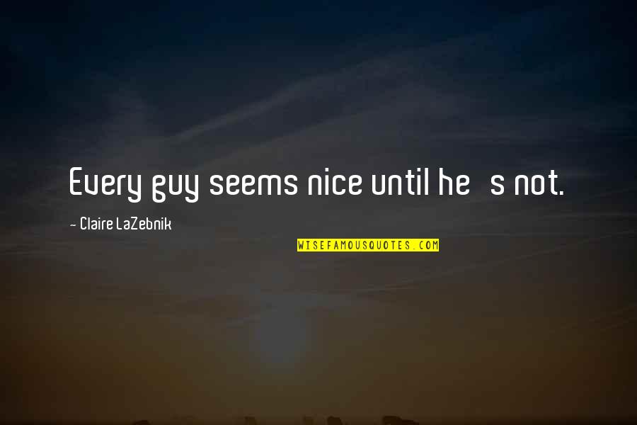 You're A Nice Guy Quotes By Claire LaZebnik: Every guy seems nice until he's not.