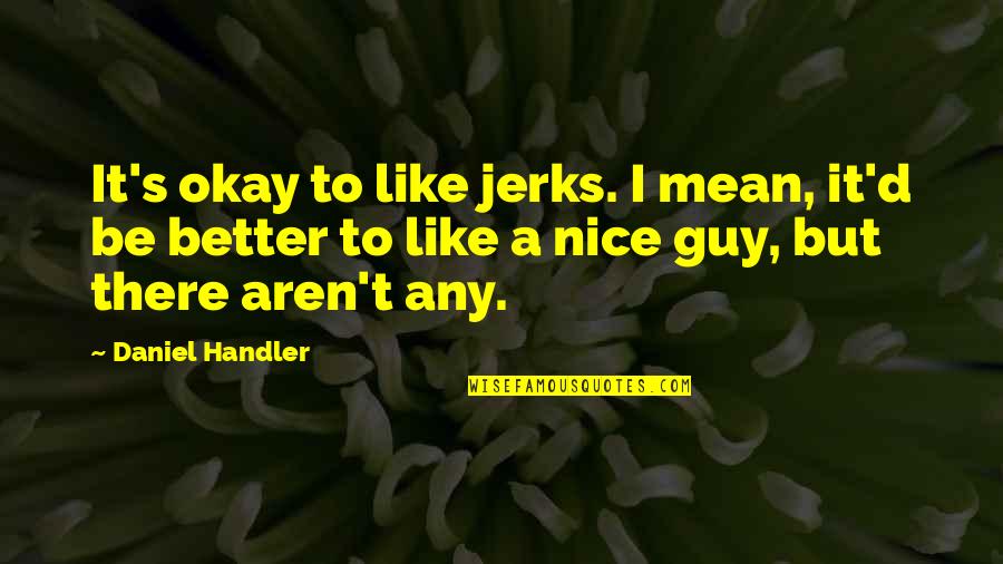 You're A Nice Guy Quotes By Daniel Handler: It's okay to like jerks. I mean, it'd You're A Nice Guy Quotes By Daniel Handler: It's okay to like jerks. I mean, it'd