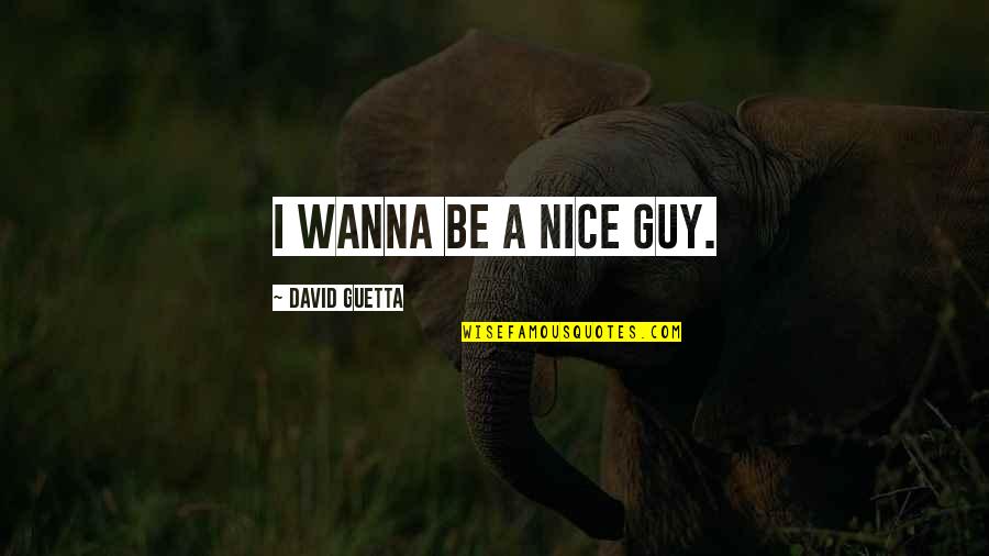 You're A Nice Guy Quotes By David Guetta: I wanna be a nice guy. You're A Nice Guy Quotes By David Guetta: I wanna be a nice guy.