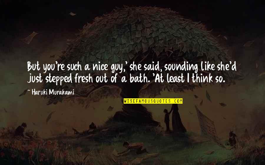 You're A Nice Guy Quotes By Haruki Murakami: But you're such a nice guy,' she said, You're A Nice Guy Quotes By Haruki Murakami: But you're such a nice guy,' she said,