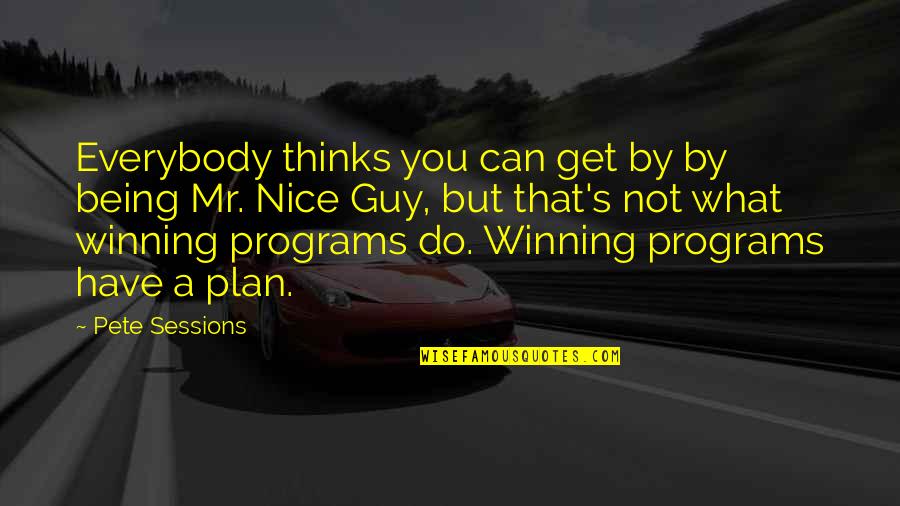 You're A Nice Guy Quotes By Pete Sessions: Everybody thinks you can get by by being