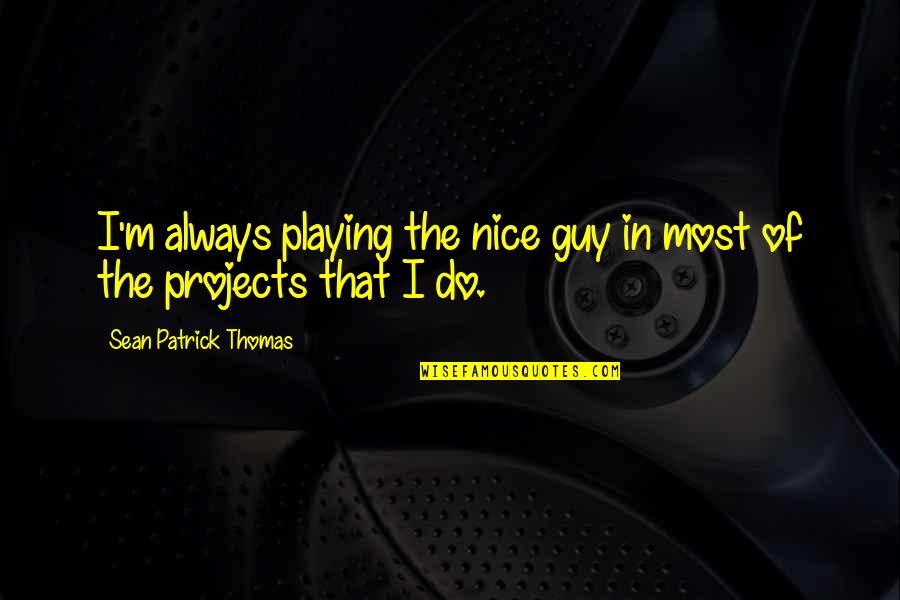 You're A Nice Guy Quotes By Sean Patrick Thomas: I'm always playing the nice guy in most You're A Nice Guy Quotes By Sean Patrick Thomas: I'm always playing the nice guy in most
