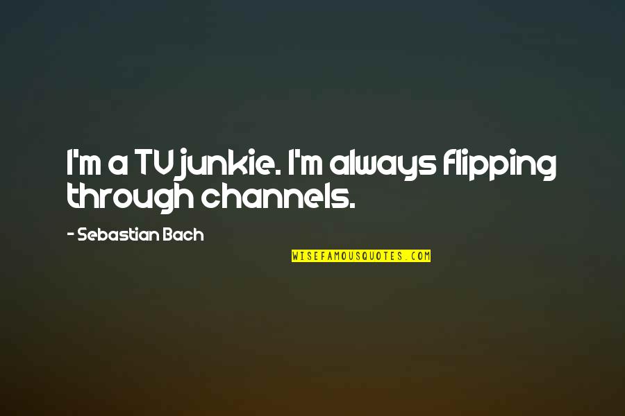 You're A Pain In The Neck Quotes By Sebastian Bach: I'm a TV junkie. I'm always flipping through