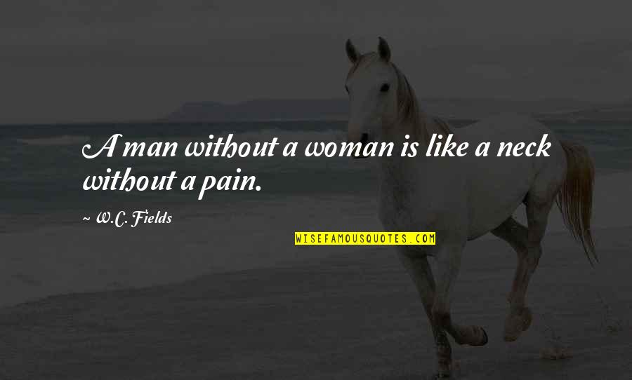You're A Pain In The Neck Quotes By W.C. Fields: A man without a woman is like a