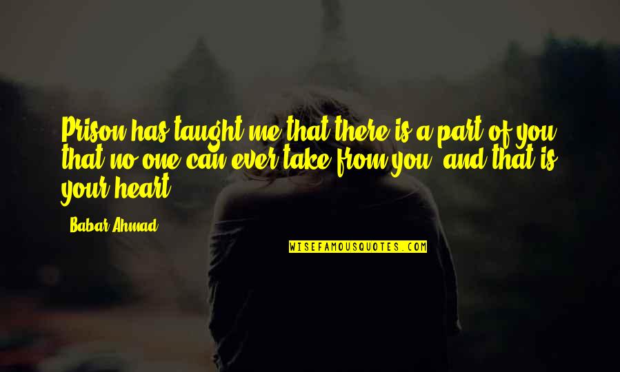 You're A Part Of Me Quotes By Babar Ahmad: Prison has taught me that there is a