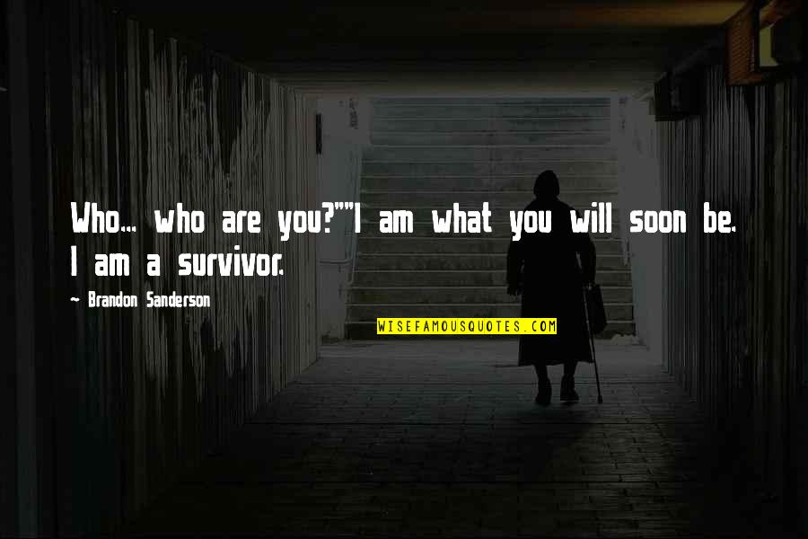You're A Survivor Quotes By Brandon Sanderson: Who... who are you?""I am what you will You're A Survivor Quotes By Brandon Sanderson: Who... who are you?""I am what you will