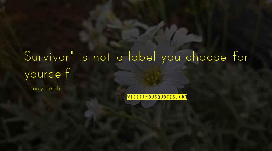 You're A Survivor Quotes By Harry Smith: Survivor" is not a label you choose for You're A Survivor Quotes By Harry Smith: Survivor" is not a label you choose for
