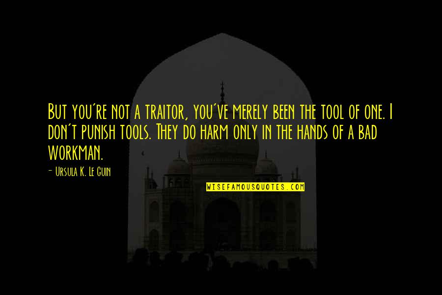 You're A Tool Quotes By Ursula K. Le Guin: But you're not a traitor, you've merely been