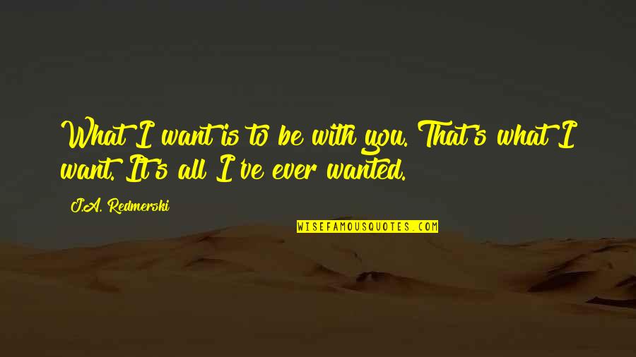 You're All I Ever Want Quotes By J.A. Redmerski: What I want is to be with you.