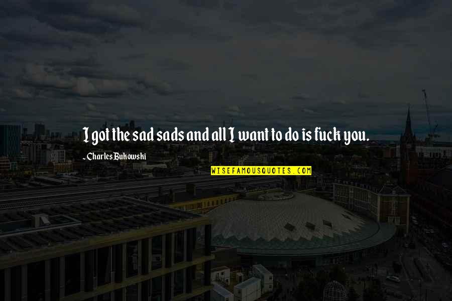 You're All I Got Quotes By Charles Bukowski: I got the sad sads and all I