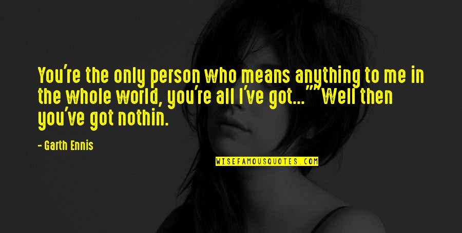 You're All I Got Quotes By Garth Ennis: You're the only person who means anything to