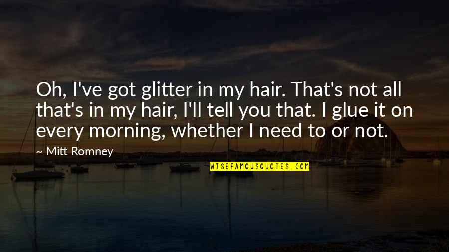 You're All I Got Quotes By Mitt Romney: Oh, I've got glitter in my hair. That's