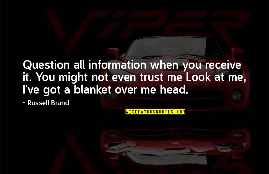 You're All I Got Quotes By Russell Brand: Question all information when you receive it. You