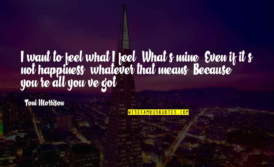 You're All I Got Quotes By Toni Morrison: I want to feel what I feel. What's