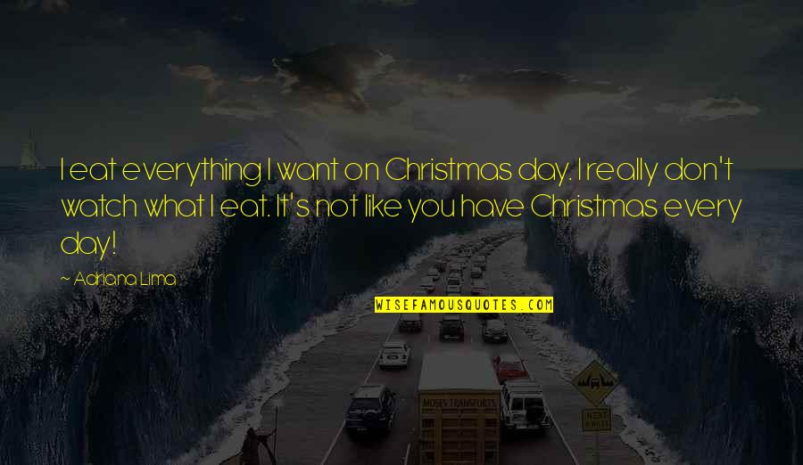 You're All I Want For Christmas Quotes By Adriana Lima: I eat everything I want on Christmas day.