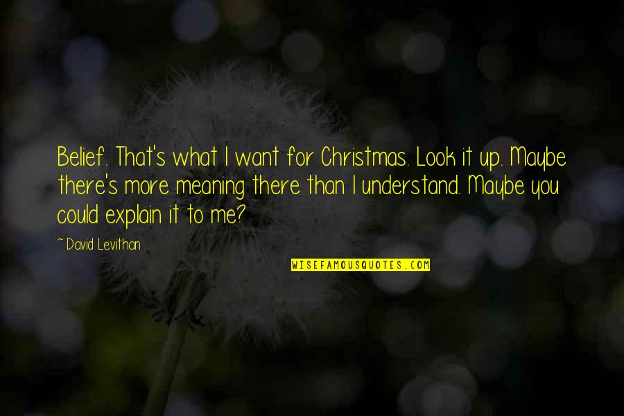 You're All I Want For Christmas Quotes By David Levithan: Belief. That's what I want for Christmas. Look