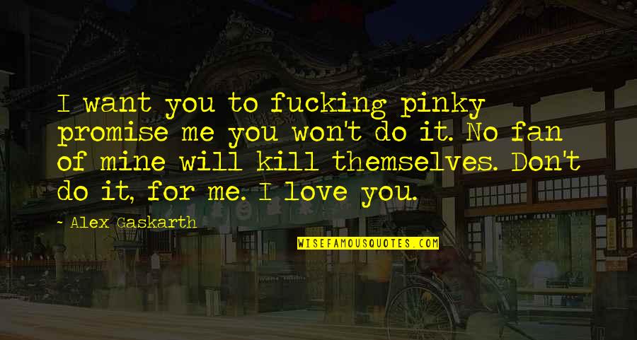 You're All I Want Love Quotes By Alex Gaskarth: I want you to fucking pinky promise me
