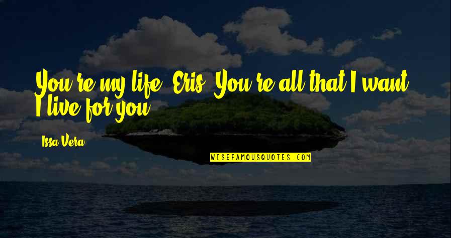 You're All I Want Quotes By Issa Vera: You're my life, Eris. You're all that I
