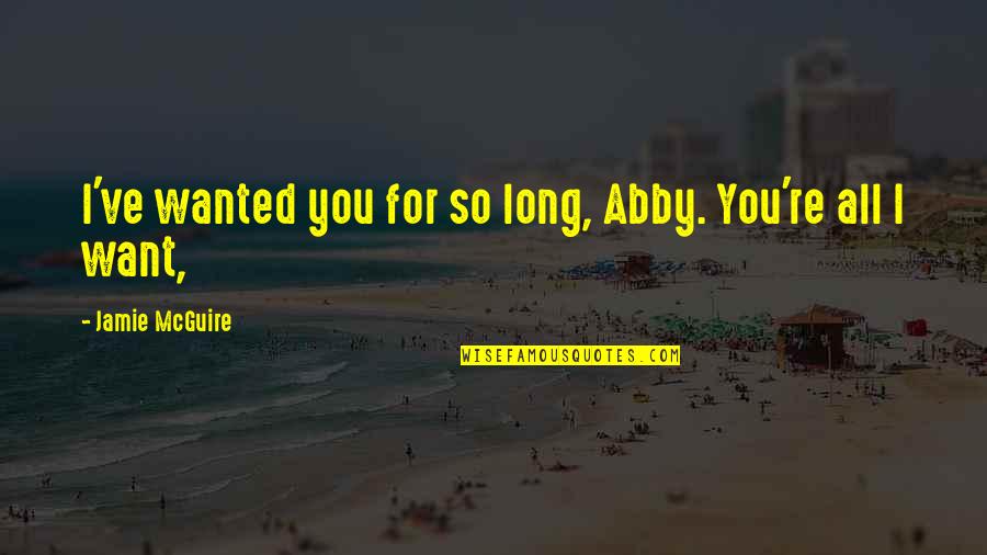 You're All I Want Quotes By Jamie McGuire: I've wanted you for so long, Abby. You're You're All I Want Quotes By Jamie McGuire: I've wanted you for so long, Abby. You're