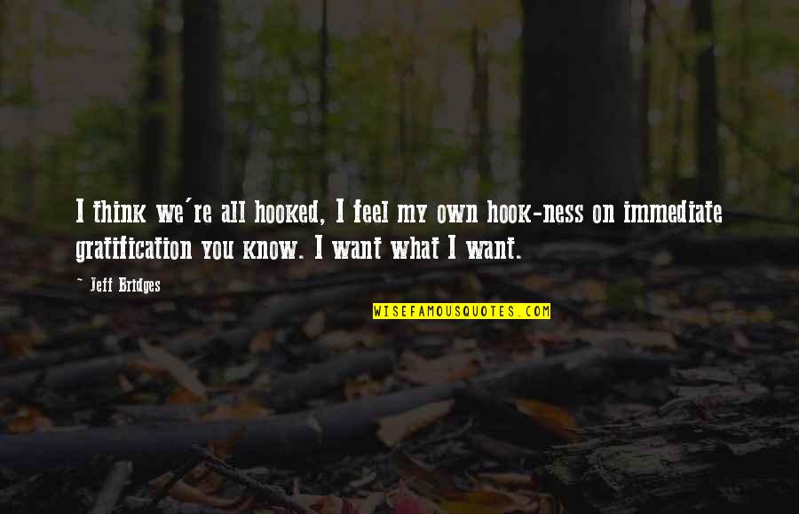 You're All I Want Quotes By Jeff Bridges: I think we're all hooked, I feel my You're All I Want Quotes By Jeff Bridges: I think we're all hooked, I feel my