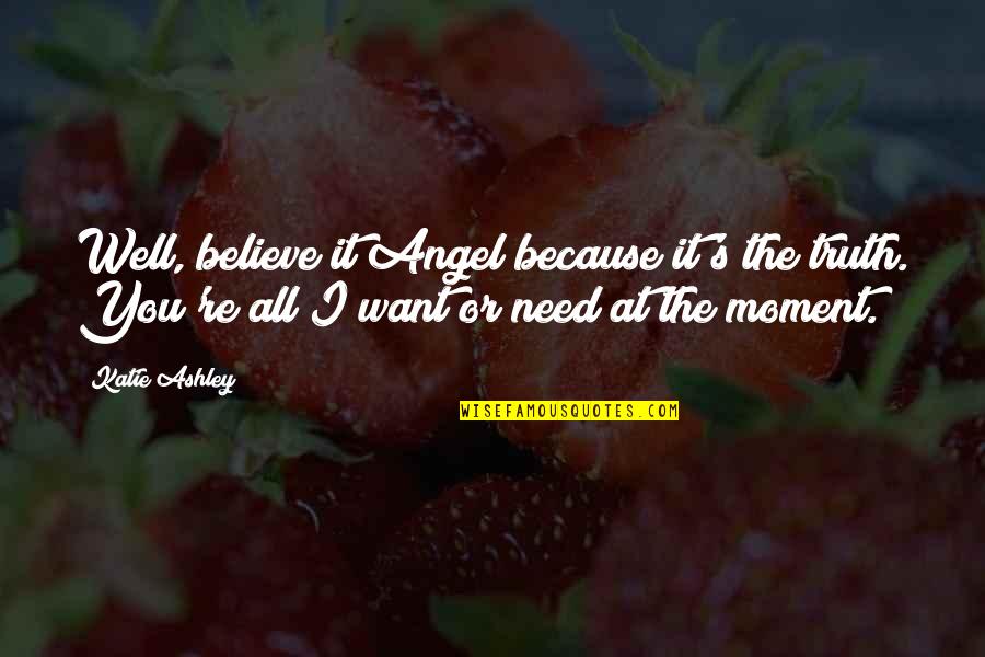 You're All I Want Quotes By Katie Ashley: Well, believe it Angel because it's the truth. You're All I Want Quotes By Katie Ashley: Well, believe it Angel because it's the truth.